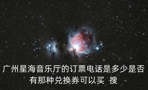 廣州星海音樂廳的訂票電話是多少是否有那種兌換券可以買  搜