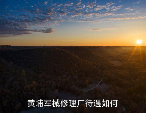 黃埔軍械修理廠待遇如何