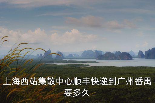 上海西站集散中心順豐快遞到廣州番禺要多久