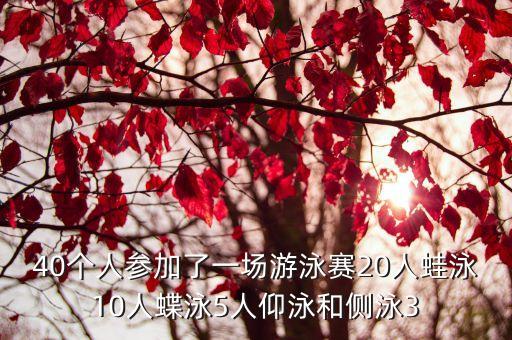 廣州余賀游泳比賽，40個人參加了一場游泳賽20人蛙泳10人蝶泳5人仰泳和側泳3