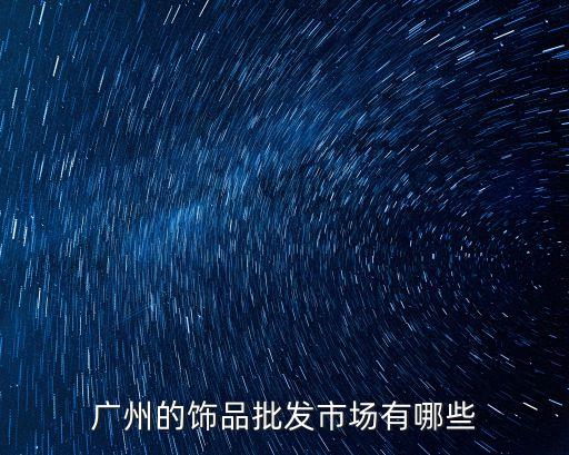 廣州哪里能做飾品生意，廣州在哪里有小飾品批發啊
