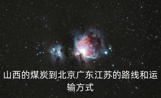 山西的煤炭到北京廣東江蘇的路線和運輸方式