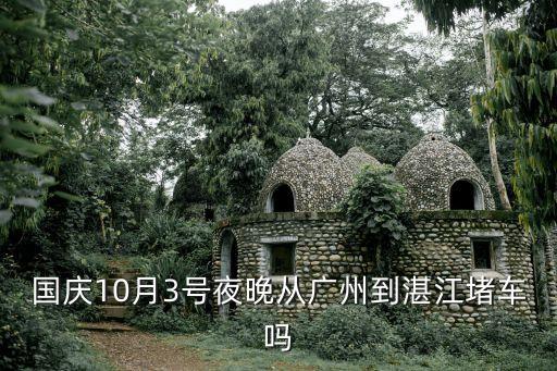 國慶10月3號夜晚從廣州到湛江堵車嗎