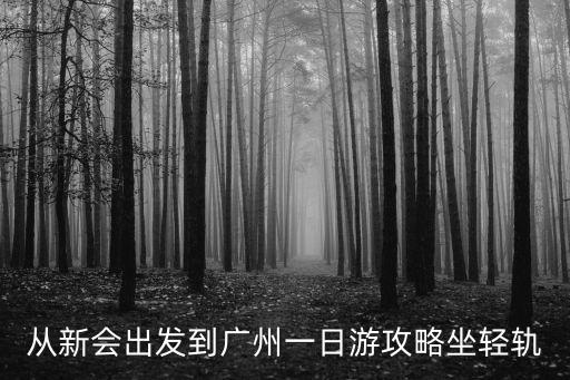 從新會出發到廣州一日游攻略坐輕軌