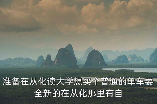 準備在從化讀大學想買個普通的單車要全新的在從化那里有自