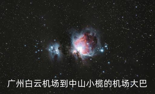 廣州白云機場到中山小欖坐什么車，從白云機場到中山小欖怎么坐車