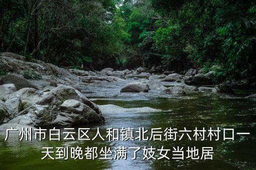 廣州市白云區(qū)人和鎮(zhèn)北后街六村村口一天到晚都坐滿了妓女當(dāng)?shù)鼐? class=