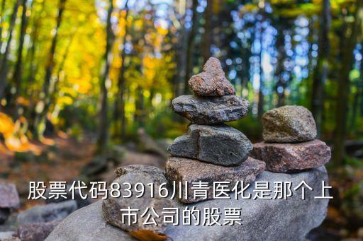 廣州市三舊改造概念股，股票代碼83916川青醫(yī)化是那個(gè)上市公司的股票