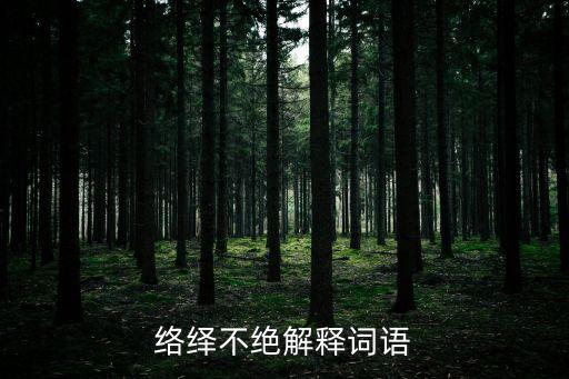 絡繹不絕是什么意思，絡繹不絕的意思是什么