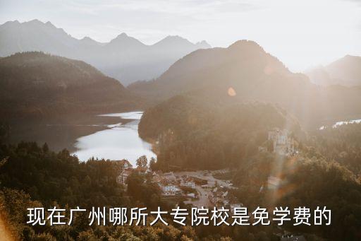 現在廣州哪所大專院校是免學費的