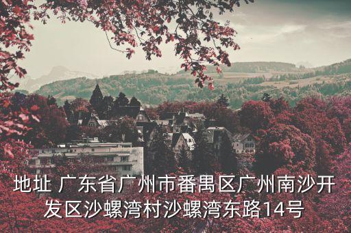 地址 廣東省廣州市番禺區廣州南沙開發區沙螺灣村沙螺灣東路14號
