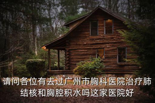 請問各位有去過廣州市胸科醫院治療肺結核和胸腔積水嗎這家醫院好