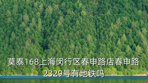 莫泰168上海閔行區春申路店春申路2329號有地鐵嗎
