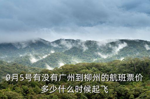 9月5號有沒有廣州到柳州的航班票價多少什么時候起飛