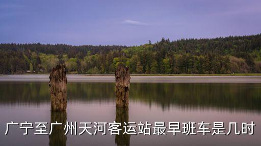 廣寧至廣州天河客運站最早班車是幾時