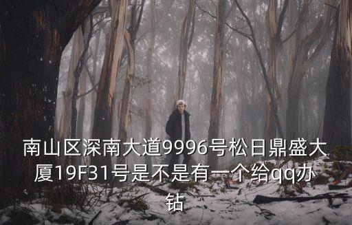 廣州中山松日鼎盛大廈，南山區深南大道9996號松日鼎盛大廈19F31號是不是有一個給qq辦鉆