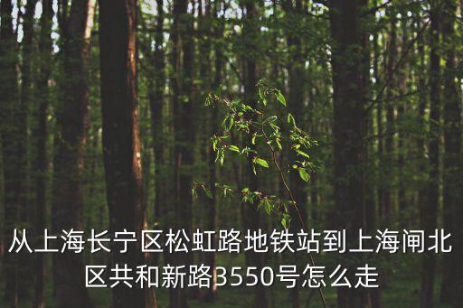 從上海長寧區(qū)松虹路地鐵站到上海閘北區(qū)共和新路3550號(hào)怎么走