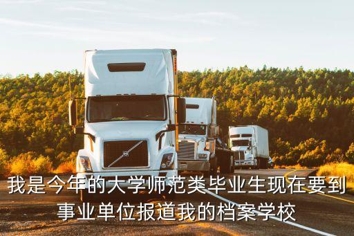 上海市事業(yè)單位 教育局 檔案，我是今年的大學(xué)師范類畢業(yè)生現(xiàn)在要到事業(yè)單位報(bào)道我的檔案學(xué)校