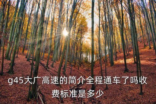 g45大廣高速的簡介全程通車了嗎收費標準是多少