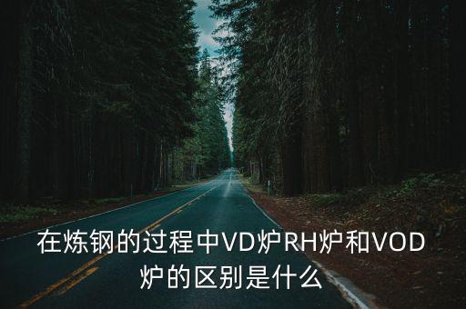 在煉鋼的過程中VD爐RH爐和VOD爐的區(qū)別是什么