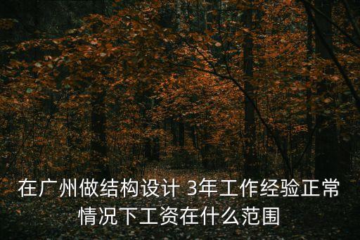 在廣州做結(jié)構(gòu)設(shè)計 3年工作經(jīng)驗正常情況下工資在什么范圍