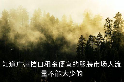 知道廣州檔口租金便宜的服裝市場人流量不能太少的