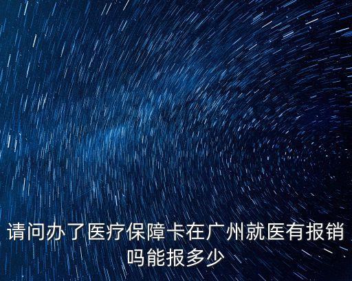 廣州小學生醫保能報多少，請問辦了醫療保障卡在廣州就醫有報銷嗎能報多少