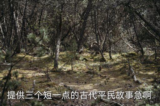 百姓故事，提供三個短一點的古代平民故事急啊