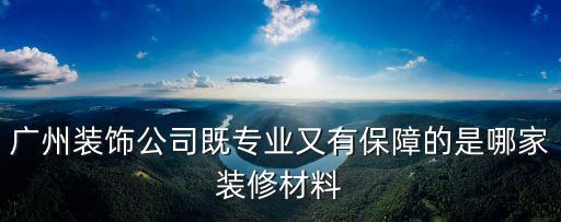 廣州裝飾公司既專業(yè)又有保障的是哪家裝修材料