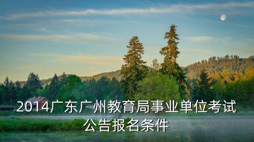 2014廣東廣州教育局事業單位考試公告報名條件