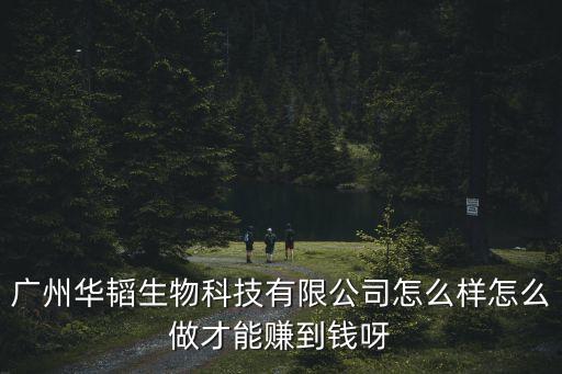 廣州華韜生物怎么樣，廣州華韜生物科技有限公司怎么樣怎么做才能賺到錢呀