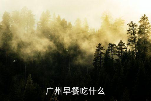 廣州人早餐食譜大全及做法，廣州人吃什么早餐