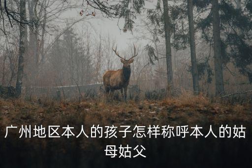 廣州地區(qū)本人的孩子怎樣稱呼本人的姑母姑父