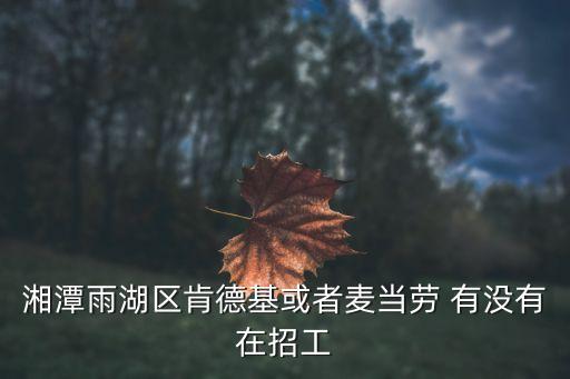 廣州酒家利口福湘潭縣基地招聘嗎，現在湘潭哪里招人嗎