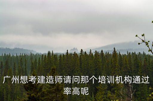 廣州想考建造師請(qǐng)問那個(gè)培訓(xùn)機(jī)構(gòu)通過率高呢