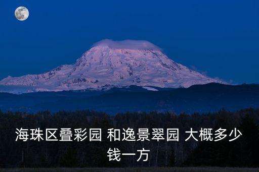 廣州逸景翠園附近房價，海珠區疊彩園 和逸景翠園 大概多少錢一方