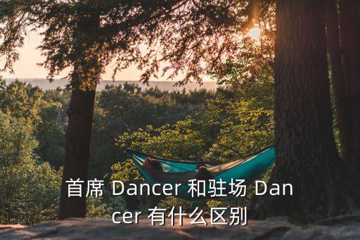 首席 Dancer 和駐場 Dancer 有什么區(qū)別
