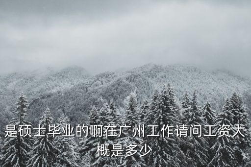 是碩士畢業的啊在廣州工作請問工資大概是多少