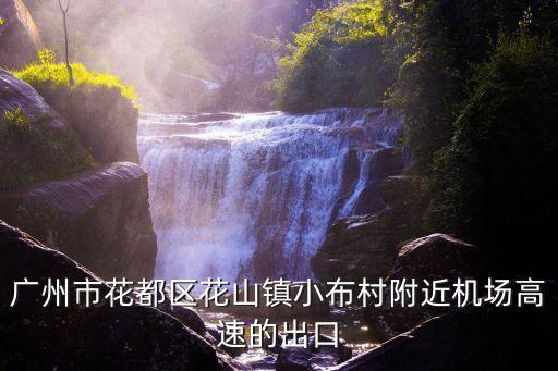 廣州空港經濟區花山tod，廣州市花都區花山鎮小布村附近機場高速的出口