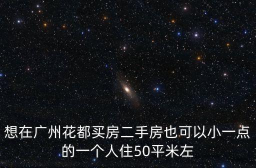 想在廣州花都買房二手房也可以小一點的一個人住50平米左