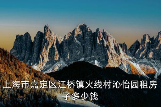 上海市村的房租多少，上海市嘉定區江橋鎮火線村沁怡園租房子多少錢