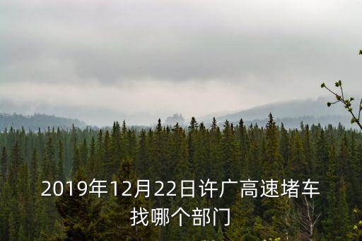 2019年12月22日許廣高速堵車找哪個部門