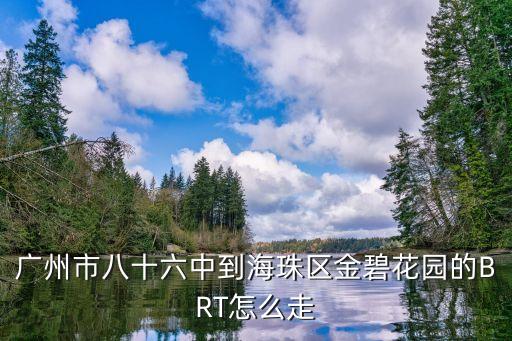 廣州市八十六中到海珠區金碧花園的BRT怎么走