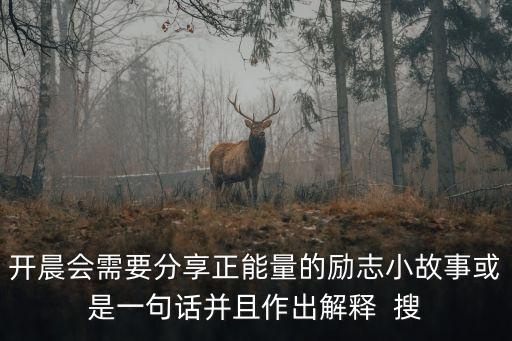 開晨會需要分享正能量的勵志小故事或是一句話并且作出解釋  搜
