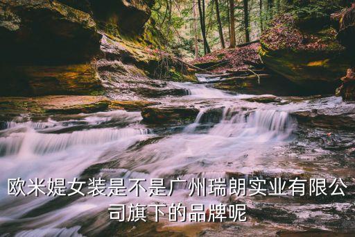 廣州瑞朗實業童裝廠，歐米媞女裝是不是廣州瑞朗實業有限公司旗下的品牌呢