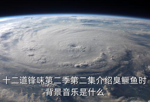 十二道鋒味第二季第二集介紹臭鱖魚時背景音樂是什么
