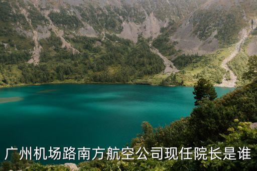 廣州機場路南方航空公司現任院長是誰