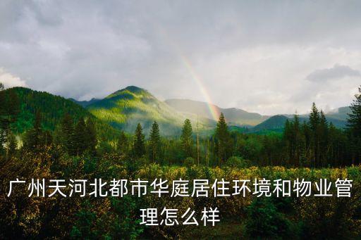 廣州天河北都市華庭居住環(huán)境和物業(yè)管理怎么樣