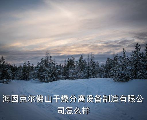 海因克爾佛山干燥分離設備制造有限公司怎么樣