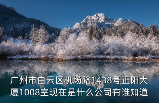 標泉貿易有限公司廣州，廣州市白云區機場路1438號正陽大廈1008室現在是什么公司有誰知道